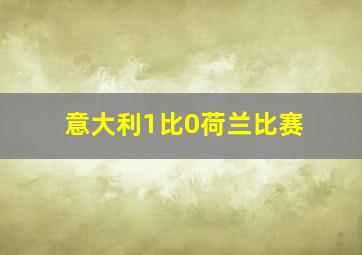 意大利1比0荷兰比赛