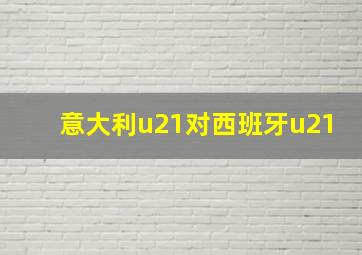 意大利u21对西班牙u21