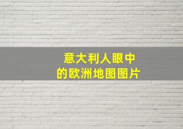 意大利人眼中的欧洲地图图片