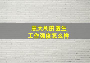 意大利的医生工作强度怎么样