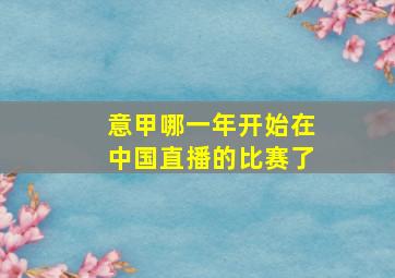 意甲哪一年开始在中国直播的比赛了