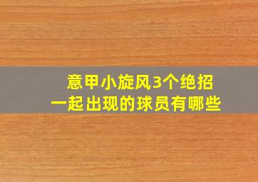 意甲小旋风3个绝招一起出现的球员有哪些