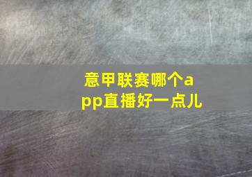 意甲联赛哪个app直播好一点儿