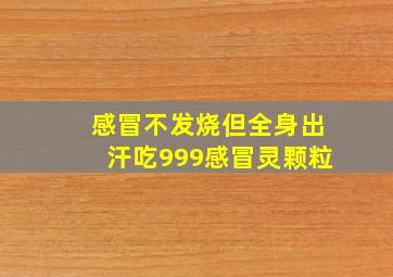 感冒不发烧但全身出汗吃999感冒灵颗粒