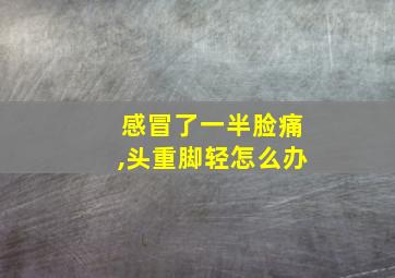 感冒了一半脸痛,头重脚轻怎么办