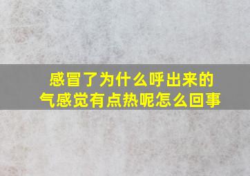 感冒了为什么呼出来的气感觉有点热呢怎么回事