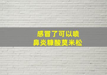 感冒了可以喷鼻炎糠酸莫米松