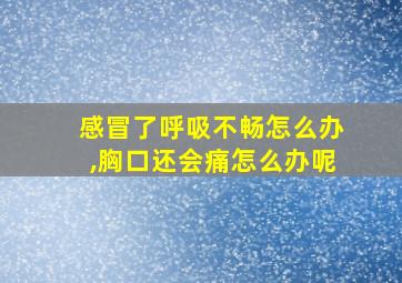 感冒了呼吸不畅怎么办,胸口还会痛怎么办呢