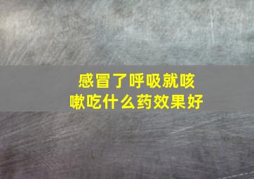 感冒了呼吸就咳嗽吃什么药效果好