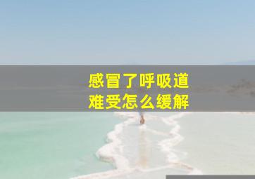 感冒了呼吸道难受怎么缓解