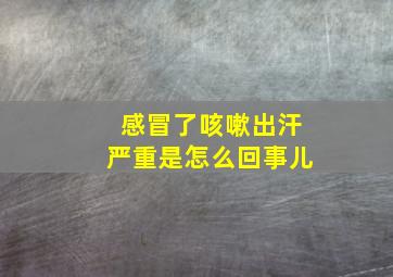 感冒了咳嗽出汗严重是怎么回事儿