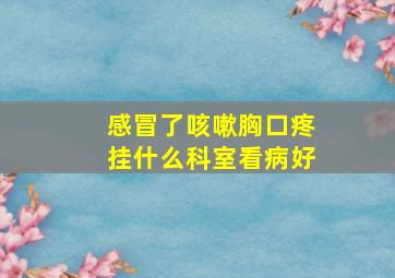 感冒了咳嗽胸口疼挂什么科室看病好