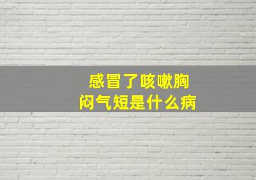 感冒了咳嗽胸闷气短是什么病