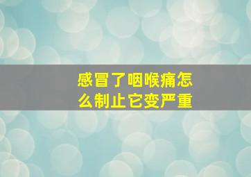 感冒了咽喉痛怎么制止它变严重