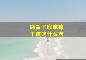 感冒了喉咙痒干咳吃什么药