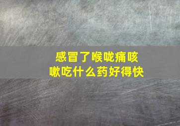 感冒了喉咙痛咳嗽吃什么药好得快