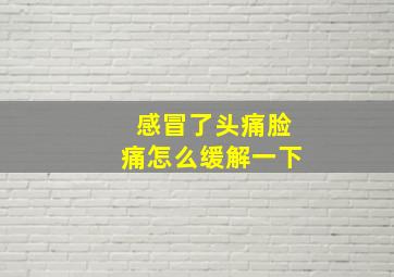 感冒了头痛脸痛怎么缓解一下