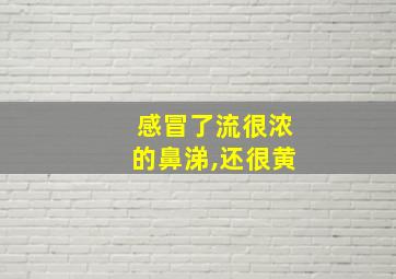 感冒了流很浓的鼻涕,还很黄