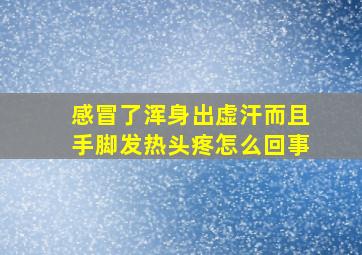 感冒了浑身出虚汗而且手脚发热头疼怎么回事