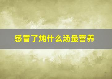 感冒了炖什么汤最营养