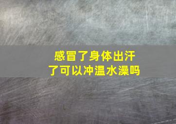 感冒了身体出汗了可以冲温水澡吗