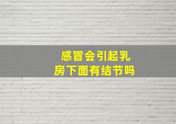 感冒会引起乳房下面有结节吗