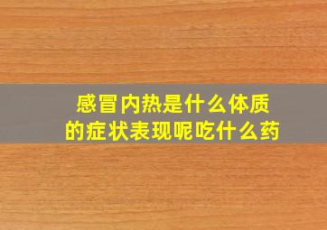 感冒内热是什么体质的症状表现呢吃什么药