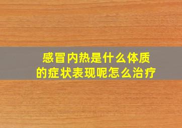 感冒内热是什么体质的症状表现呢怎么治疗