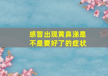 感冒出现黄鼻涕是不是要好了的症状