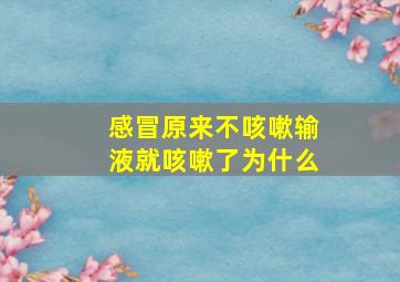 感冒原来不咳嗽输液就咳嗽了为什么