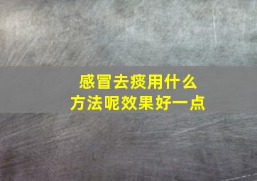 感冒去痰用什么方法呢效果好一点