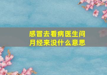 感冒去看病医生问月经来没什么意思