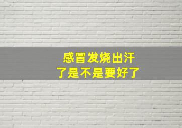 感冒发烧出汗了是不是要好了