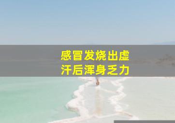 感冒发烧出虚汗后浑身乏力