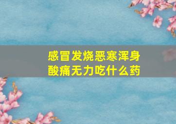 感冒发烧恶寒浑身酸痛无力吃什么药