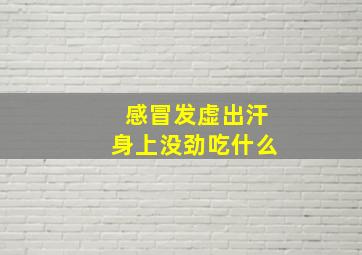 感冒发虚出汗身上没劲吃什么