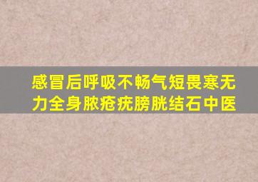 感冒后呼吸不畅气短畏寒无力全身脓疮疣膀胱结石中医