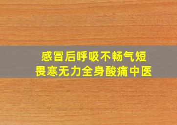 感冒后呼吸不畅气短畏寒无力全身酸痛中医