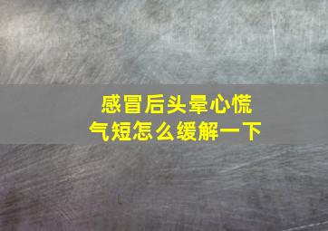 感冒后头晕心慌气短怎么缓解一下