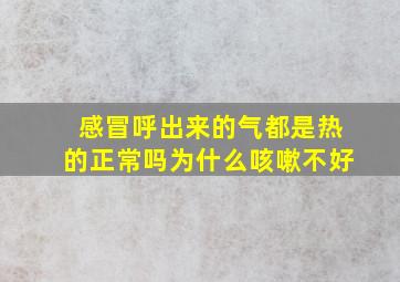 感冒呼出来的气都是热的正常吗为什么咳嗽不好