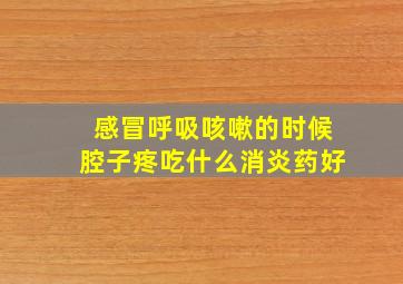 感冒呼吸咳嗽的时候腔子疼吃什么消炎药好