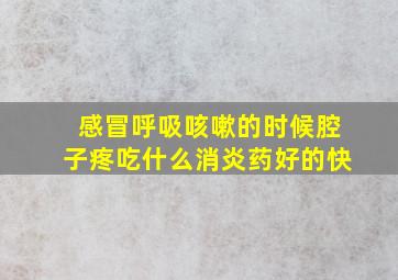 感冒呼吸咳嗽的时候腔子疼吃什么消炎药好的快