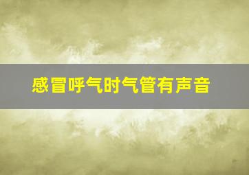 感冒呼气时气管有声音