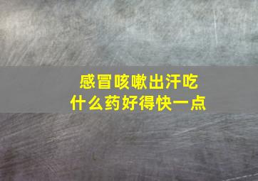 感冒咳嗽出汗吃什么药好得快一点