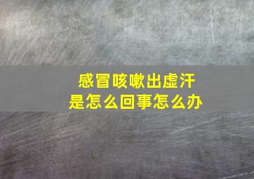 感冒咳嗽出虚汗是怎么回事怎么办