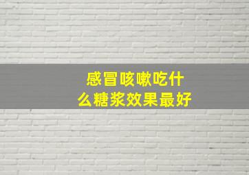 感冒咳嗽吃什么糖浆效果最好