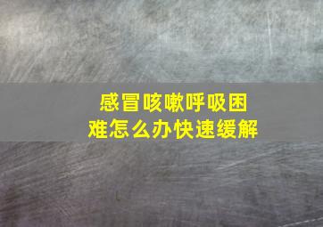 感冒咳嗽呼吸困难怎么办快速缓解