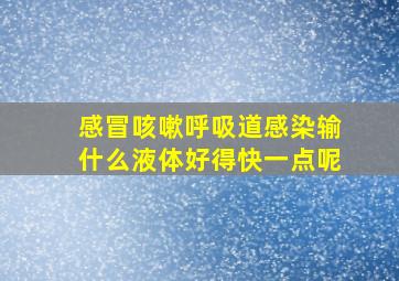 感冒咳嗽呼吸道感染输什么液体好得快一点呢