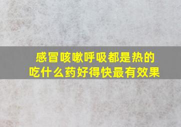 感冒咳嗽呼吸都是热的吃什么药好得快最有效果