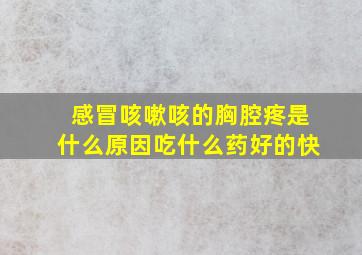 感冒咳嗽咳的胸腔疼是什么原因吃什么药好的快